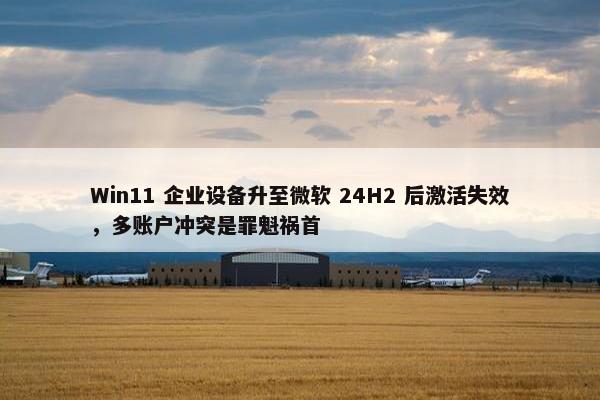 Win11 企业设备升至微软 24H2 后激活失效，多账户冲突是罪魁祸首