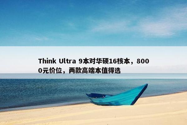 Think Ultra 9本对华硕16核本，8000元价位，两款高端本值得选