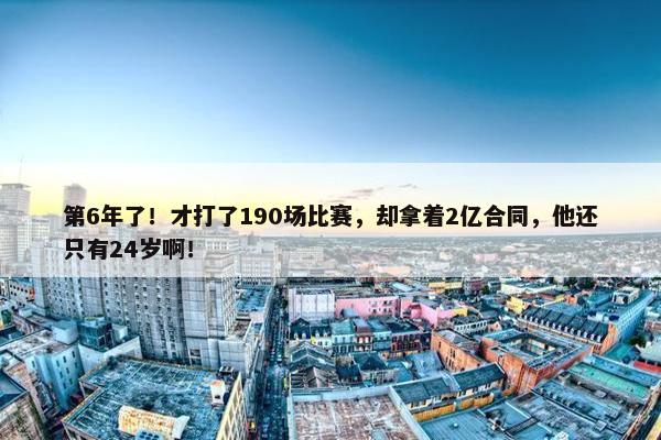 第6年了！才打了190场比赛，却拿着2亿合同，他还只有24岁啊！