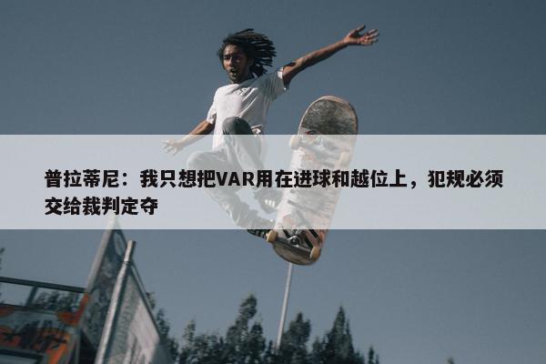 普拉蒂尼：我只想把VAR用在进球和越位上，犯规必须交给裁判定夺