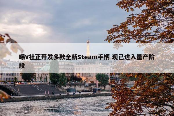 曝V社正开发多款全新Steam手柄 现已进入量产阶段