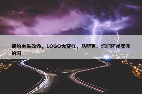 捷豹重生改命，LOGO大变样，马斯克：你们还是卖车的吗