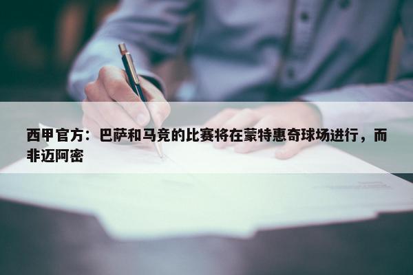 西甲官方：巴萨和马竞的比赛将在蒙特惠奇球场进行，而非迈阿密