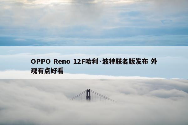 OPPO Reno 12F哈利·波特联名版发布 外观有点好看