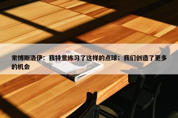 索博斯洛伊：我特意练习了这样的点球；我们创造了更多的机会