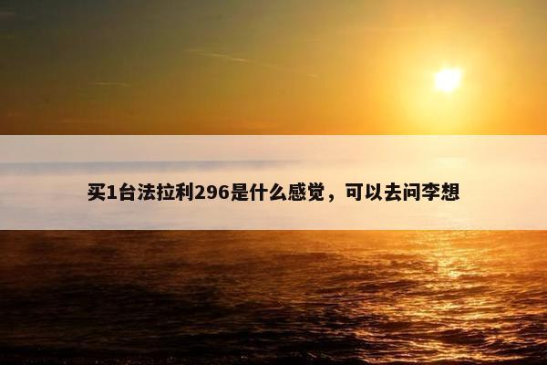 买1台法拉利296是什么感觉，可以去问李想