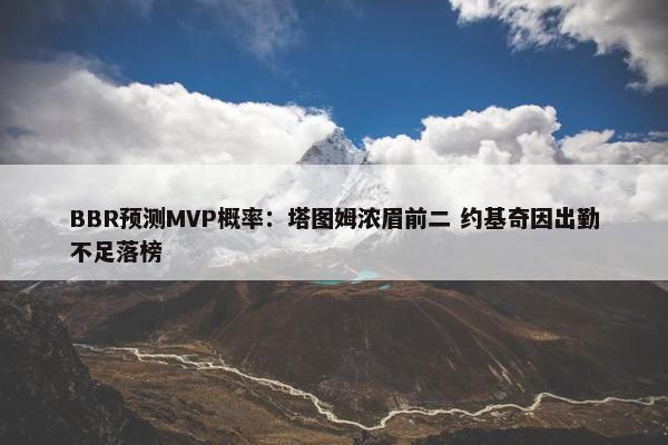 BBR预测MVP概率：塔图姆浓眉前二 约基奇因出勤不足落榜