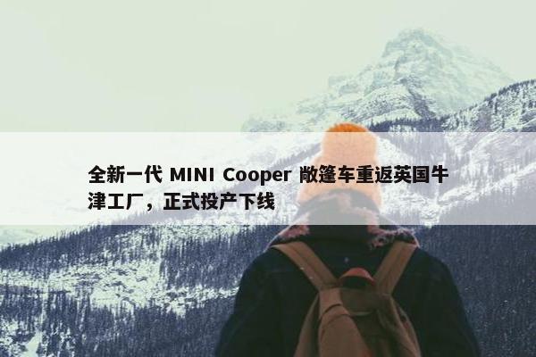 全新一代 MINI Cooper 敞篷车重返英国牛津工厂，正式投产下线