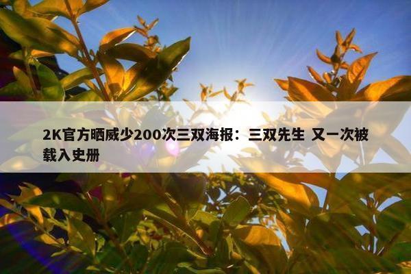 2K官方晒威少200次三双海报：三双先生 又一次被载入史册