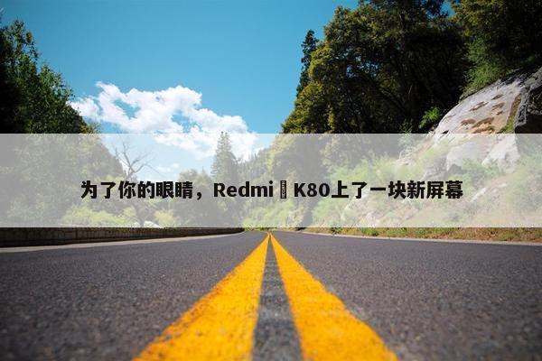 为了你的眼睛，Redmi K80上了一块新屏幕