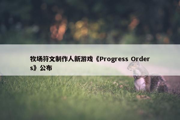 牧场符文制作人新游戏《Progress Orders》公布