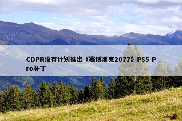 CDPR没有计划推出《赛博朋克2077》PS5 Pro补丁