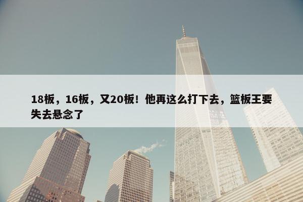 18板，16板，又20板！他再这么打下去，篮板王要失去悬念了