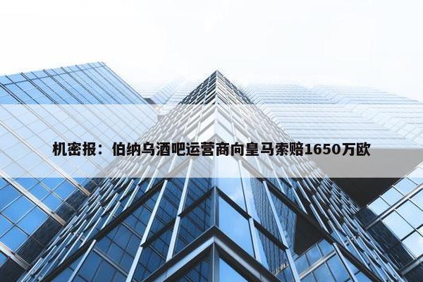 机密报：伯纳乌酒吧运营商向皇马索赔1650万欧