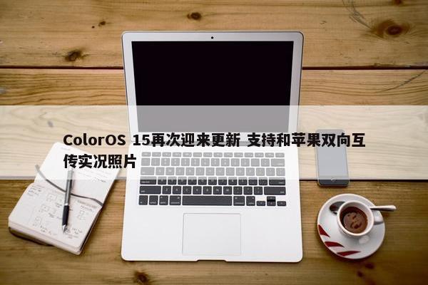 ColorOS 15再次迎来更新 支持和苹果双向互传实况照片