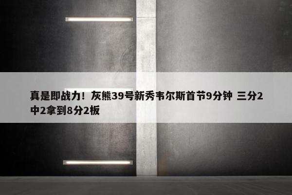 真是即战力！灰熊39号新秀韦尔斯首节9分钟 三分2中2拿到8分2板