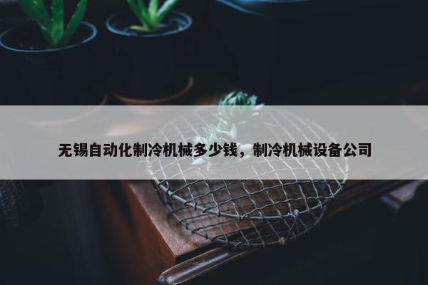 无锡自动化制冷机械多少钱，制冷机械设备公司