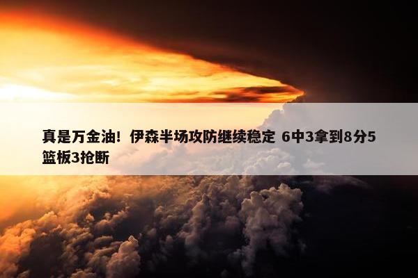 真是万金油！伊森半场攻防继续稳定 6中3拿到8分5篮板3抢断