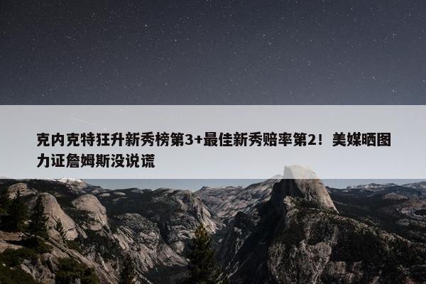 克内克特狂升新秀榜第3+最佳新秀赔率第2！美媒晒图力证詹姆斯没说谎