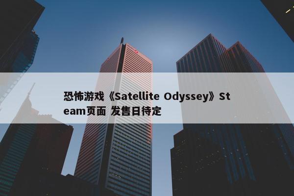 恐怖游戏《Satellite Odyssey》Steam页面 发售日待定