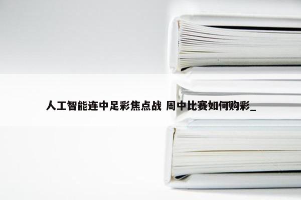 人工智能连中足彩焦点战 周中比赛如何购彩_