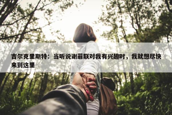 吉尔克里斯特：当听说谢菲联对我有兴趣时，我就想尽快来到这里