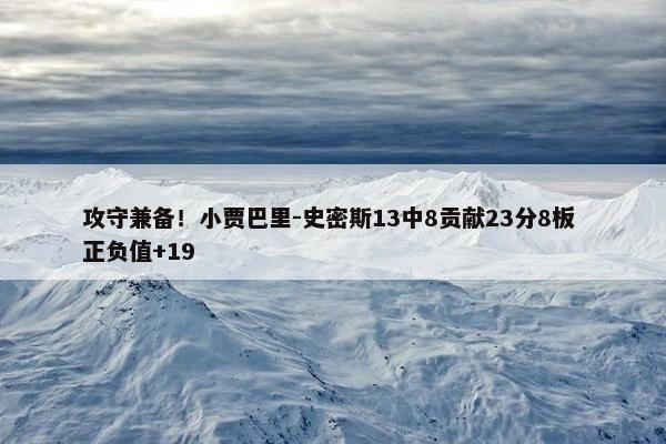 攻守兼备！小贾巴里-史密斯13中8贡献23分8板 正负值+19