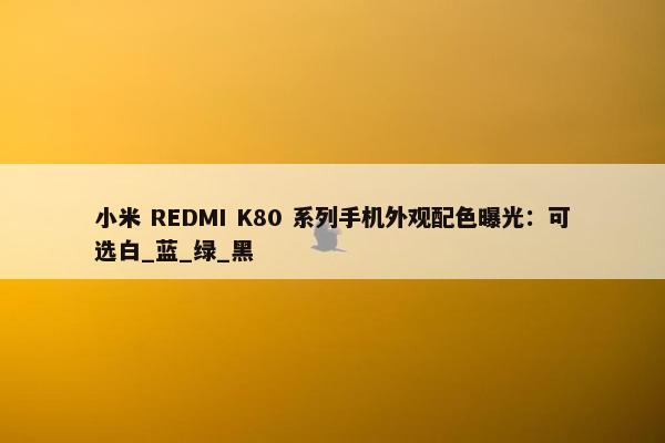 小米 REDMI K80 系列手机外观配色曝光：可选白_蓝_绿_黑