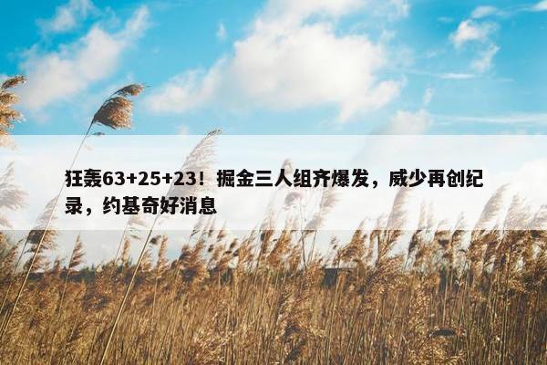 狂轰63+25+23！掘金三人组齐爆发，威少再创纪录，约基奇好消息