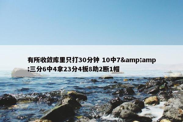 有所收敛库里只打30分钟 10中7&amp;三分6中4拿23分4板8助2断1帽