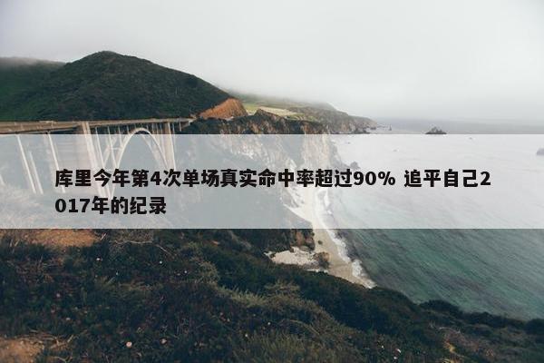 库里今年第4次单场真实命中率超过90% 追平自己2017年的纪录