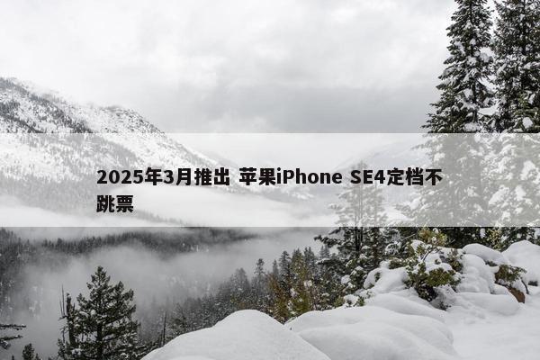 2025年3月推出 苹果iPhone SE4定档不跳票