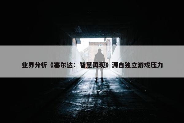 业界分析《塞尔达：智慧再现》源自独立游戏压力