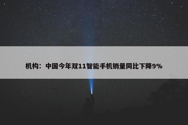 机构：中国今年双11智能手机销量同比下降9%