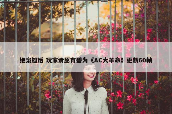 继枭雄后 玩家请愿育碧为《AC大革命》更新60帧