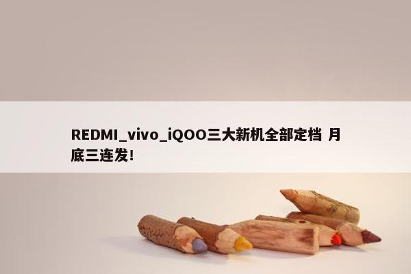 REDMI_vivo_iQOO三大新机全部定档 月底三连发！