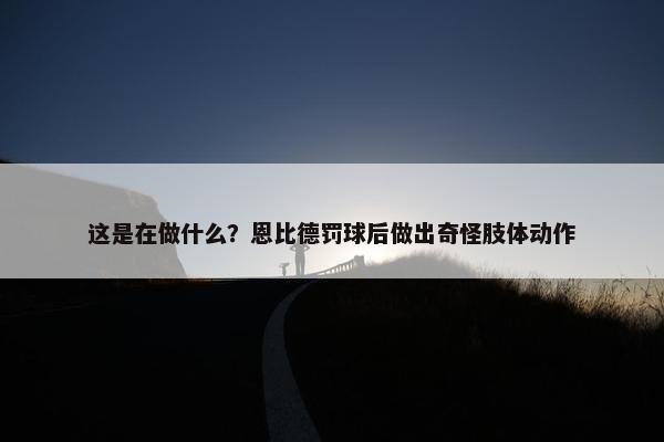 这是在做什么？恩比德罚球后做出奇怪肢体动作