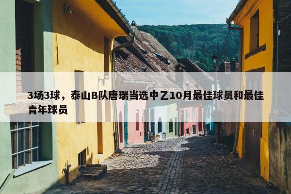 3场3球，泰山B队唐瑞当选中乙10月最佳球员和最佳青年球员