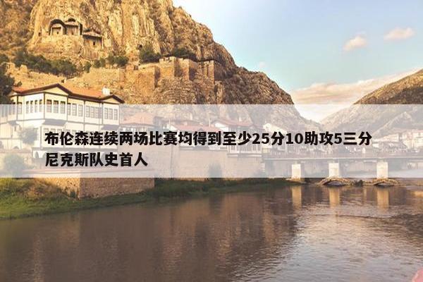 布伦森连续两场比赛均得到至少25分10助攻5三分 尼克斯队史首人