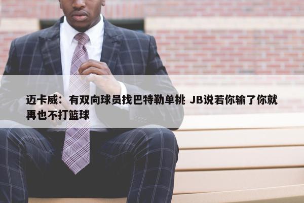 迈卡威：有双向球员找巴特勒单挑 JB说若你输了你就再也不打篮球