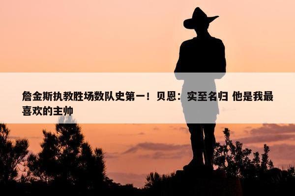 詹金斯执教胜场数队史第一！贝恩：实至名归 他是我最喜欢的主帅