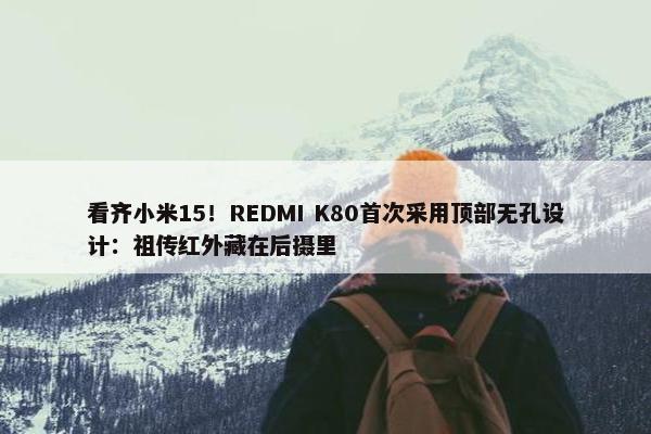 看齐小米15！REDMI K80首次采用顶部无孔设计：祖传红外藏在后摄里