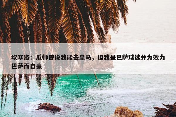 坎塞洛：瓜帅曾说我能去皇马，但我是巴萨球迷并为效力巴萨而自豪