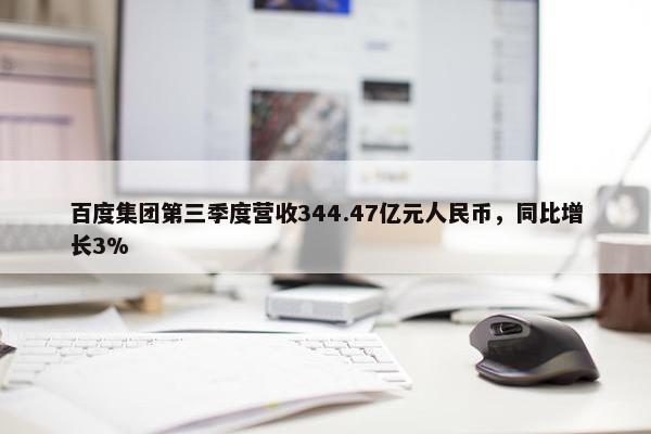 百度集团第三季度营收344.47亿元人民币，同比增长3%