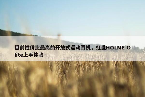 目前性价比最高的开放式运动耳机，虹觅HOLME Olite上手体验