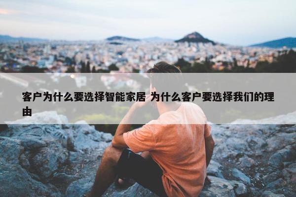 客户为什么要选择智能家居 为什么客户要选择我们的理由