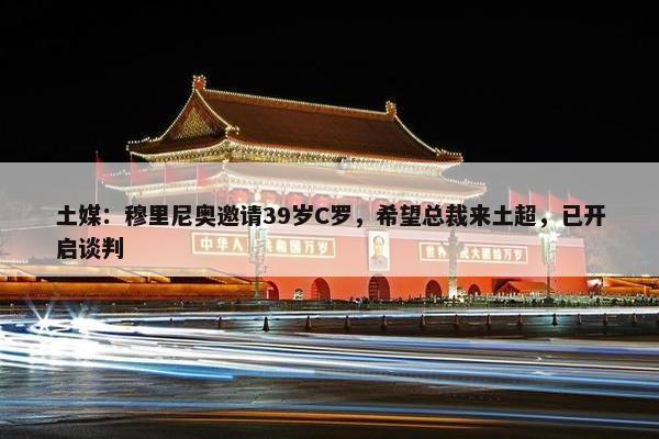 土媒：穆里尼奥邀请39岁C罗，希望总裁来土超，已开启谈判