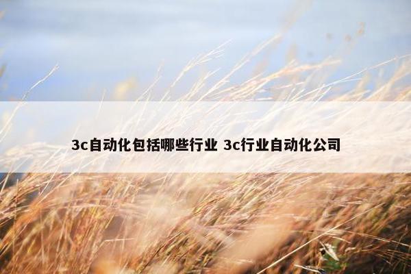 3c自动化包括哪些行业 3c行业自动化公司