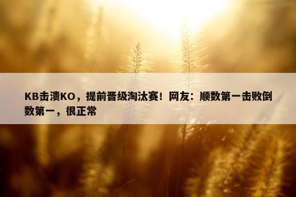 KB击溃KO，提前晋级淘汰赛！网友：顺数第一击败倒数第一，很正常