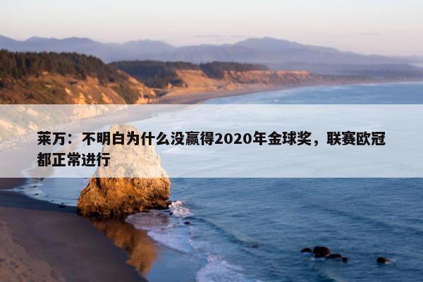 莱万：不明白为什么没赢得2020年金球奖，联赛欧冠都正常进行